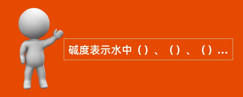 碱度表示水中（）、（）、（）及其他一些弱酸盐类含量之和。因为这些盐类在水溶液中呈