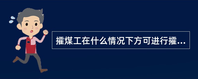 攉煤工在什么情况下方可进行攉煤工作？