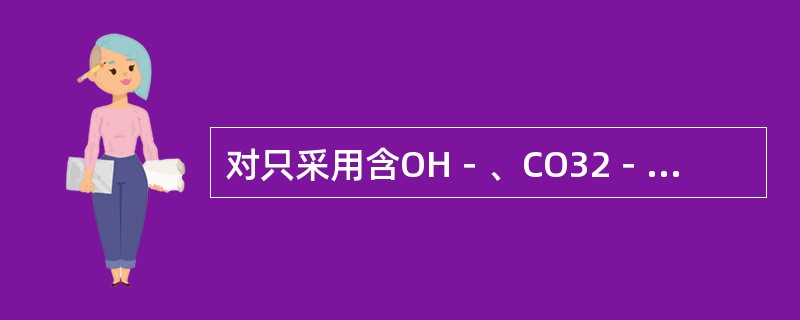 对只采用含OH－、CO32－和HCO3－碱性离子的水样，实际上，由于这三种碱性离