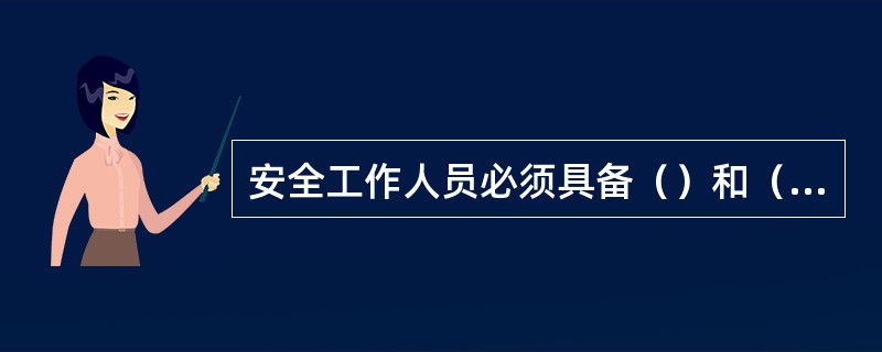 安全工作人员必须具备（）和（）。