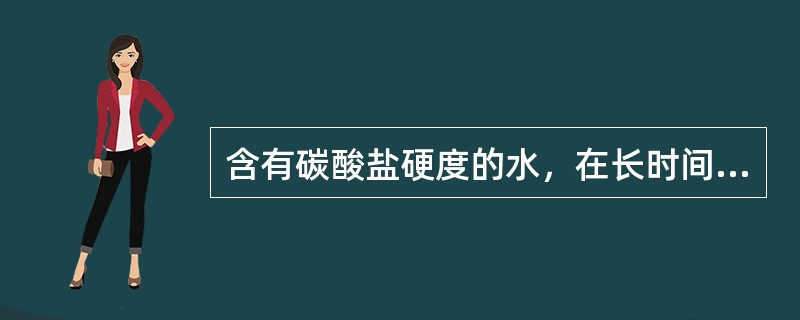 含有碳酸盐硬度的水，在长时间煮沸后会生成沉淀，其反应如下：（）（△）（）（△）（