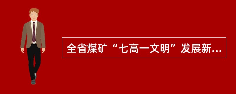 全省煤矿“七高一文明”发展新模式是指（）。