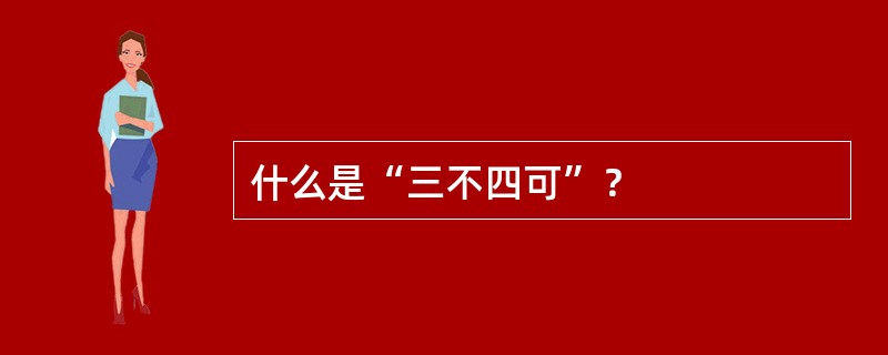 什么是“三不四可”？