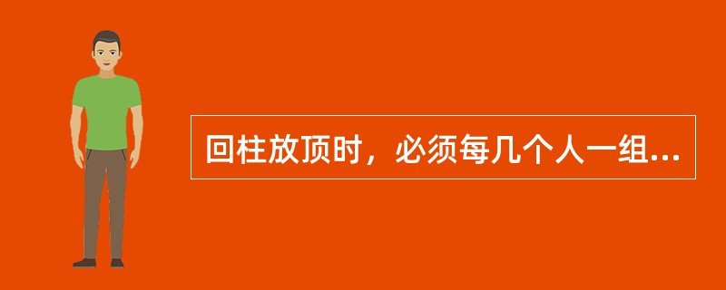 回柱放顶时，必须每几个人一组？严禁什么？