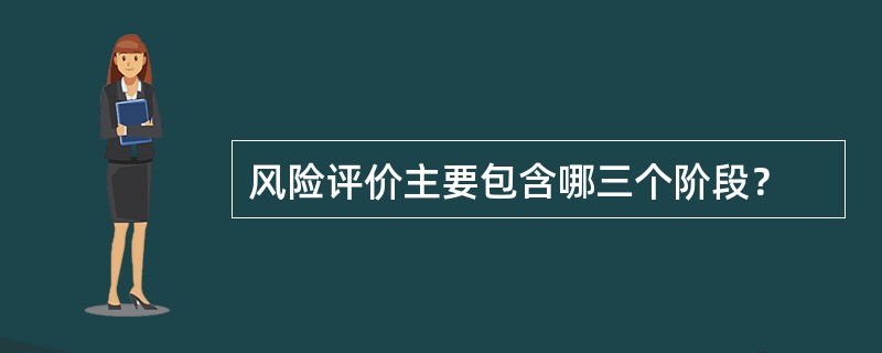 风险评价主要包含哪三个阶段？