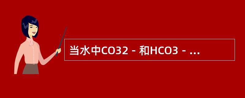 当水中CO32－和HCO3－共存时，水质特征是酚酞碱度JDFT的二倍，小于全碱度