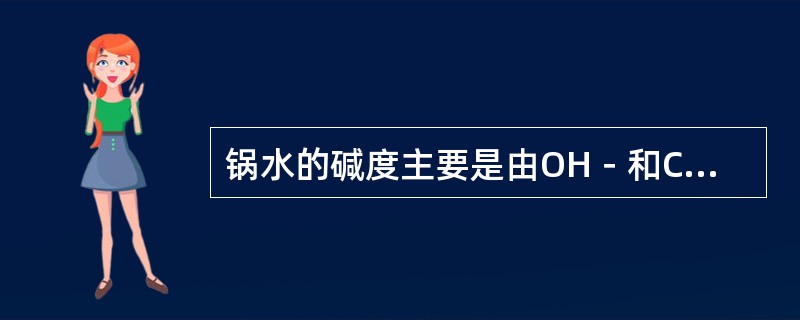 锅水的碱度主要是由OH－和CO32－组成的，在有磷酸盐处理时还有PO43－，所以