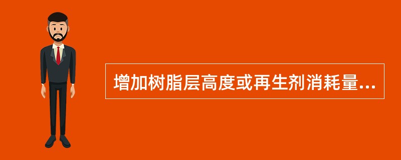 增加树脂层高度或再生剂消耗量，可以降低软化水的残余硬度。（）