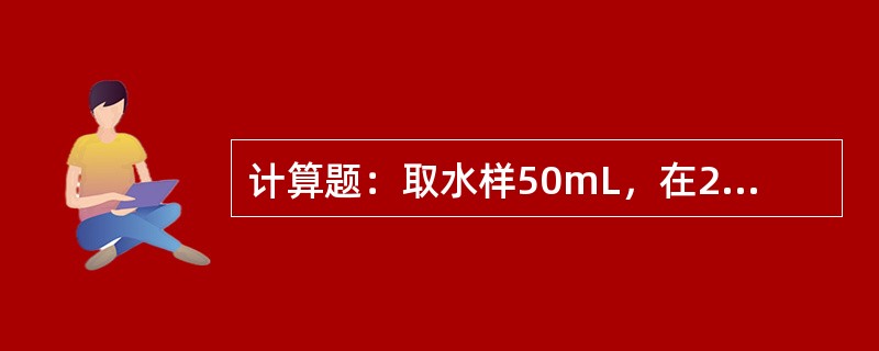 计算题：取水样50mL，在25℃时，用0.0500mol∕L的HCl标准溶液滴定