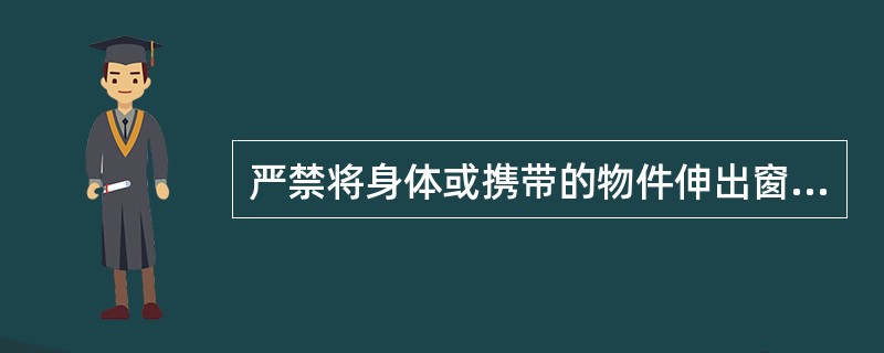 严禁将身体或携带的物件伸出窗外，防止将所携带的物件触到架空线。