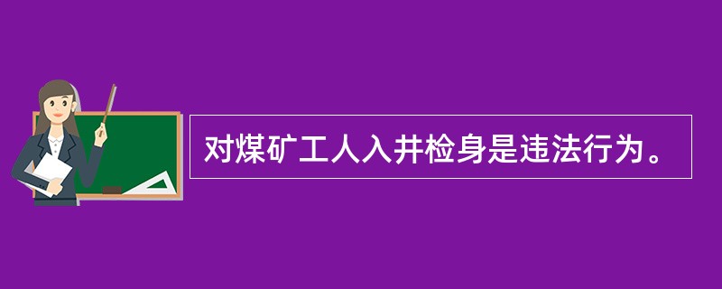 对煤矿工人入井检身是违法行为。