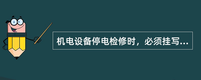 机电设备停电检修时，必须挂写有什么内容的警告牌，或设专人看管？