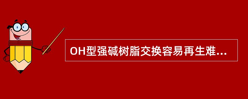 OH型强碱树脂交换容易再生难；OH型弱碱性树脂则是再生容易而交换难。（）