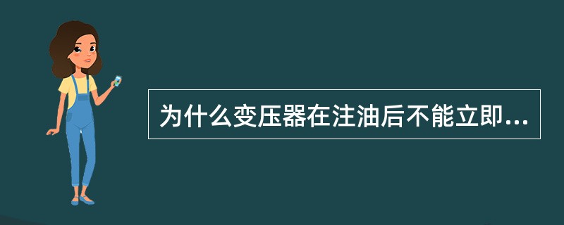 为什么变压器在注油后不能立即进行耐压试验？