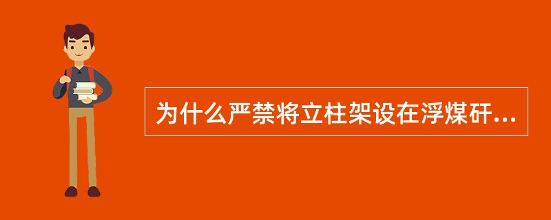 为什么严禁将立柱架设在浮煤矸上？