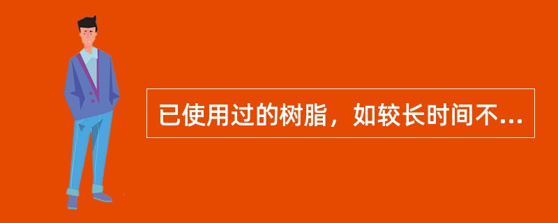 已使用过的树脂，如较长时间不用时，以转变成盐基式的树脂为好，即将阳离子交换树脂转