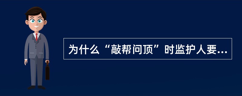 为什么“敲帮问顶”时监护人要站在“敲帮问顶”人的侧后方？