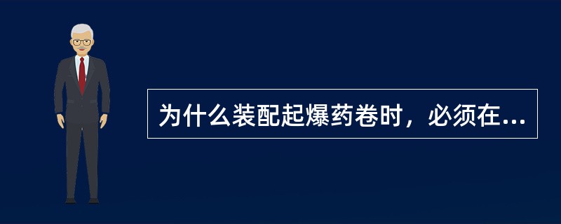 为什么装配起爆药卷时，必须在顶板完好、支架完整、避开电气设备和导电体的爆破工作地