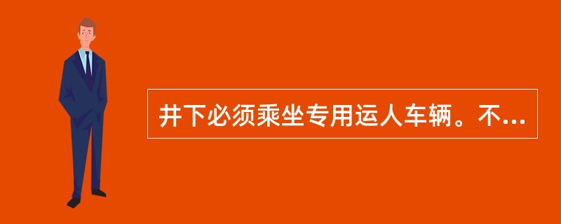 井下必须乘坐专用运人车辆。不经领导批准，任何人不得乘坐重煤车、材料车和平板车等。