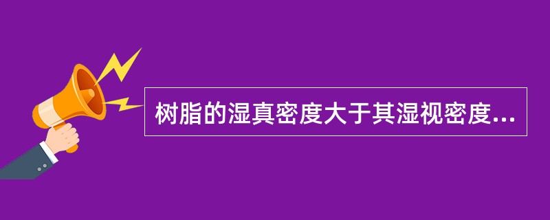 树脂的湿真密度大于其湿视密度，而且湿真密度大于1。（）