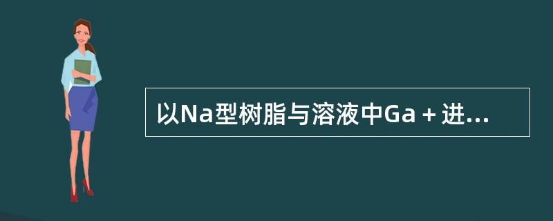 以Na型树脂与溶液中Ga＋进行交换为例，来说明离子交换过程有哪几个步骤？