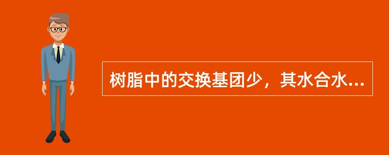 树脂中的交换基团少，其水合水分就少，数值的交换容量就低。（）