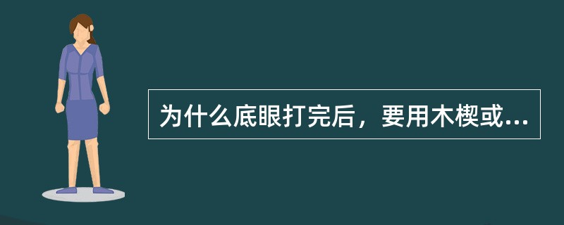 为什么底眼打完后，要用木楔或大块煤矸盖好眼口？