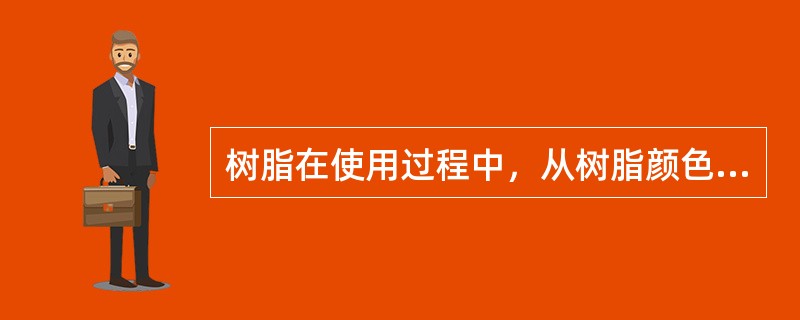 树脂在使用过程中，从树脂颜色变化上，可以判断出树脂被污染的程度。（）