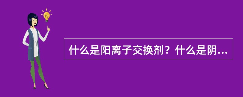 什么是阳离子交换剂？什么是阴离子交换剂？