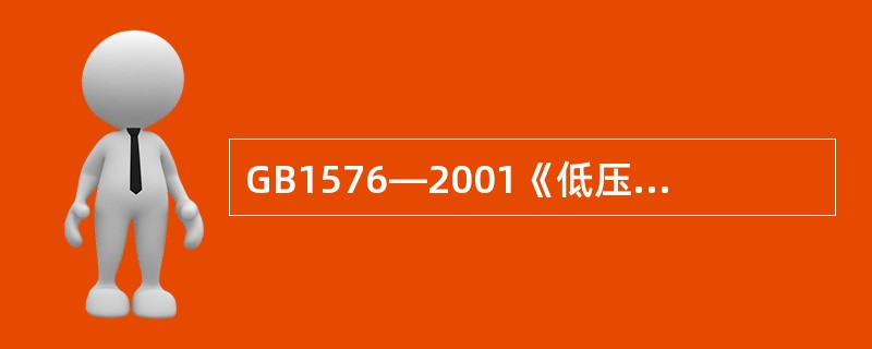 GB1576—2001《低压锅炉水质》标准中规定，当蒸汽锅炉额定蒸发量大于等于6