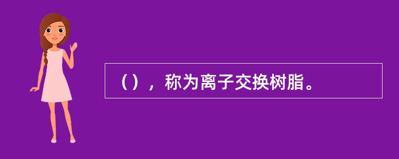 （），称为离子交换树脂。