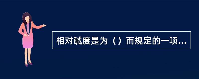 相对碱度是为（）而规定的一项技术指标。