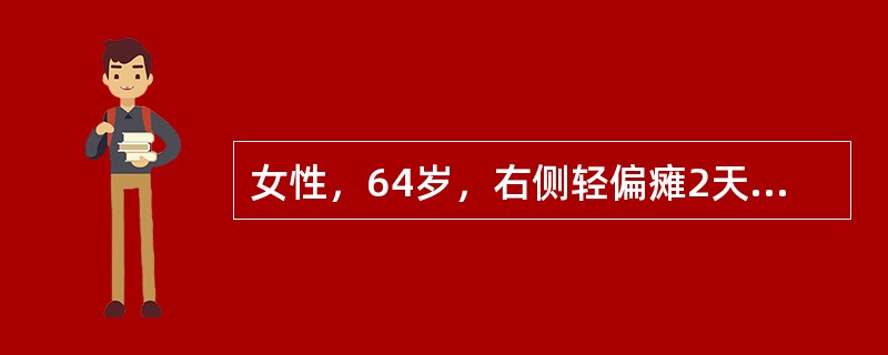 女性，64岁，右侧轻偏瘫2天，血压180/120mmHg，头CT左基底区小低密度