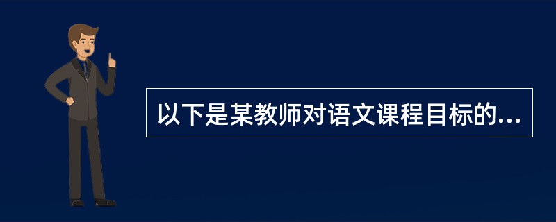 以下是某教师对语文课程目标的特征进行的总结，其中错误的一项是（）。