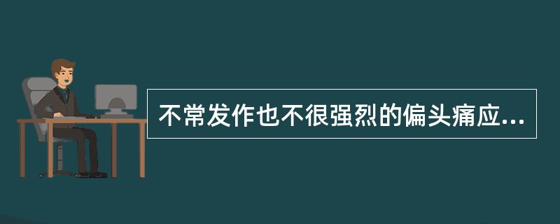 不常发作也不很强烈的偏头痛应用（）。