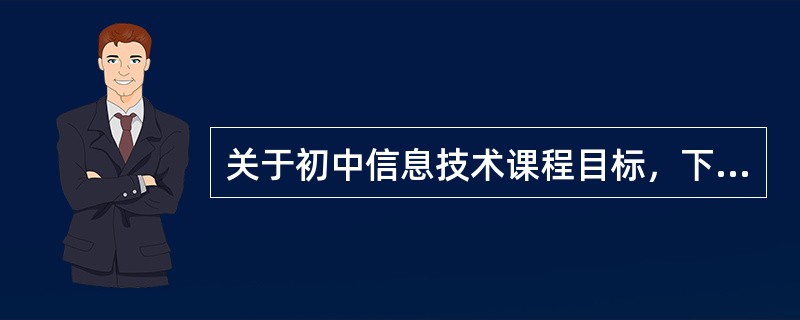 关于初中信息技术课程目标，下列描述不正确的是（）。