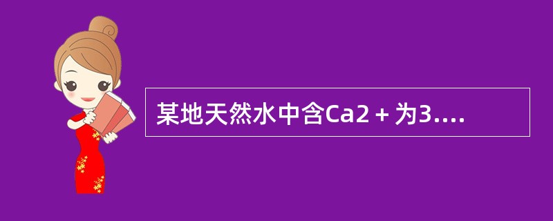 某地天然水中含Ca2＋为3.2mmol∕L，Mg2＋为1.3mmol∕L；HCO