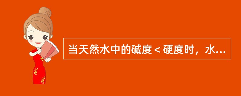 当天然水中的碱度＜硬度时，水中既有碳酸盐硬度，又有非碳酸盐硬度，而无负硬度，且碳