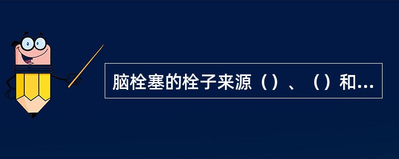 脑栓塞的栓子来源（）、（）和来源不明的栓子。