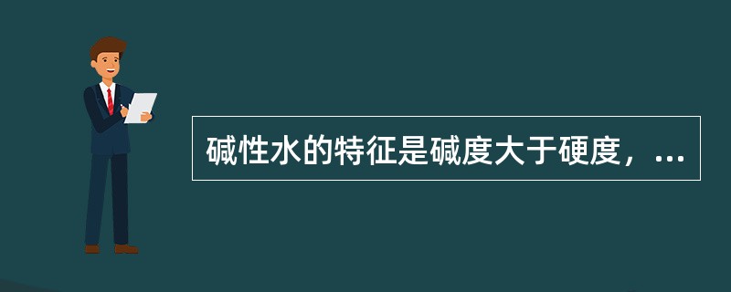 碱性水的特征是碱度大于硬度，即〔HCO3－〕＞〔Ca2＋〕＋〔Mg2＋〕。在碱性