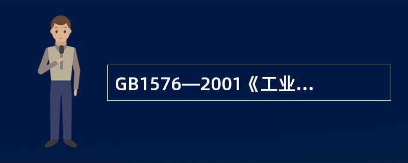 GB1576—2001《工业锅炉水质》标准也适用于以水为介质的固定式承压热水锅炉