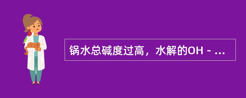 锅水总碱度过高，水解的OH－太少，会造成锅炉碱性腐蚀。（）