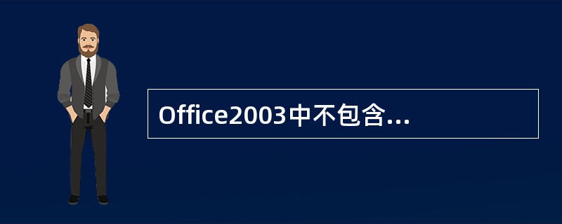 Office2003中不包含下面的哪个软件？（）