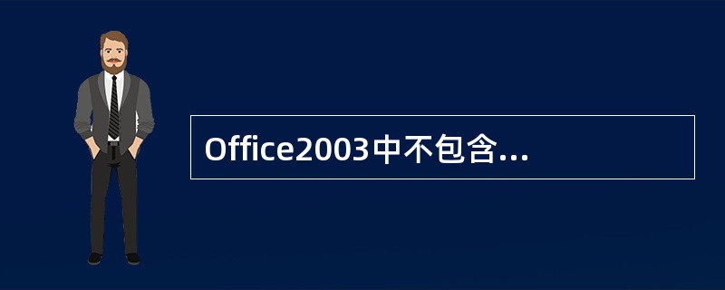 Office2003中不包含下面的哪个软件？（）