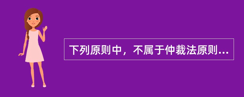 下列原则中，不属于仲裁法原则的是()