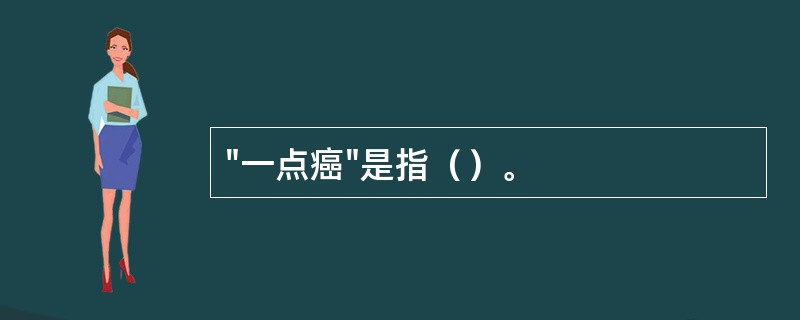 "一点癌"是指（）。