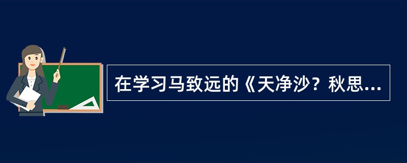 在学习马致远的《天净沙？秋思》时，一位学生将这首小令理解为：一只乌鸦被打昏在树上