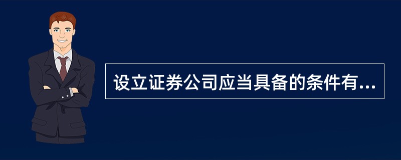 设立证券公司应当具备的条件有（）。