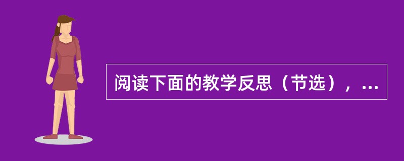 阅读下面的教学反思（节选），按照要求答题。努力建立开放的语文课程。语文是母语，原