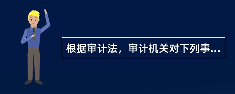 根据审计法，审计机关对下列事项有权进行审计监督的是（）。